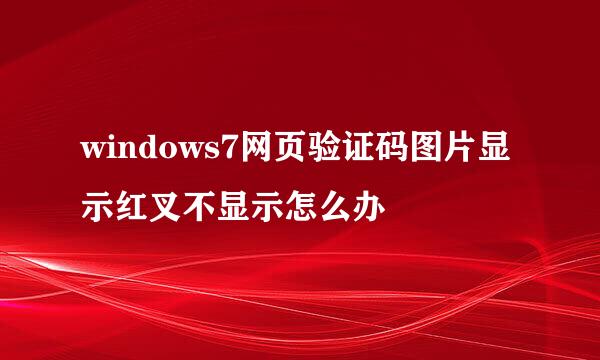 windows7网页验证码图片显示红叉不显示怎么办