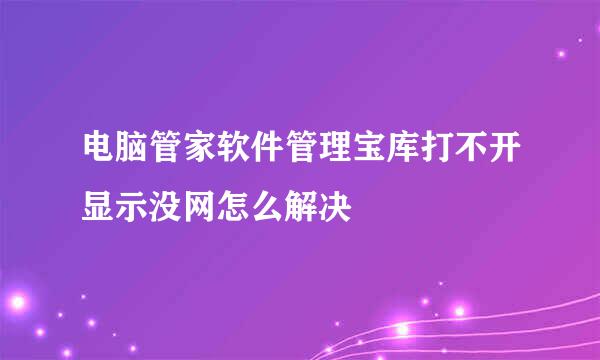 电脑管家软件管理宝库打不开显示没网怎么解决