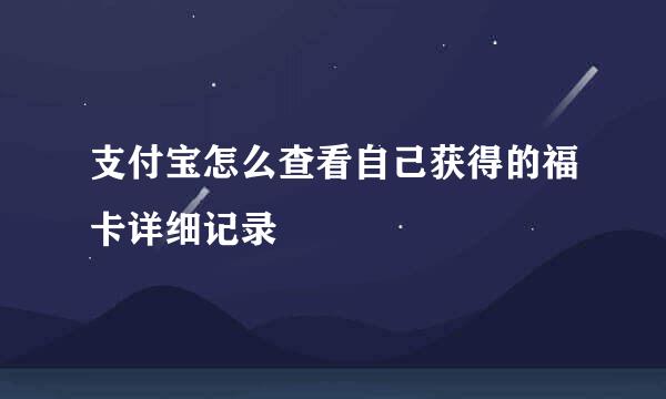 支付宝怎么查看自己获得的福卡详细记录