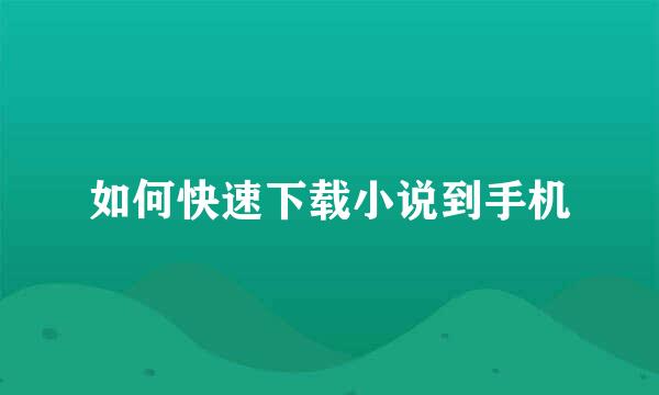如何快速下载小说到手机