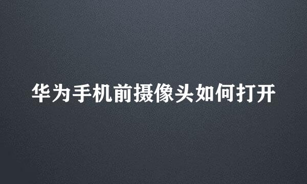 华为手机前摄像头如何打开