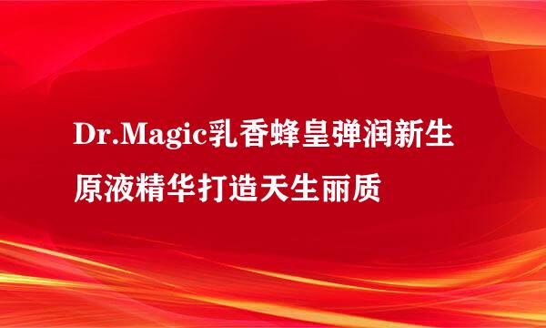 Dr.Magic乳香蜂皇弹润新生原液精华打造天生丽质
