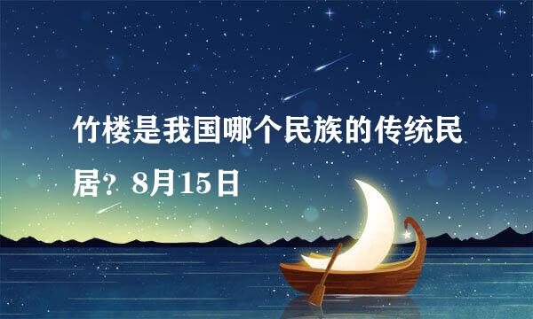 竹楼是我国哪个民族的传统民居？8月15日