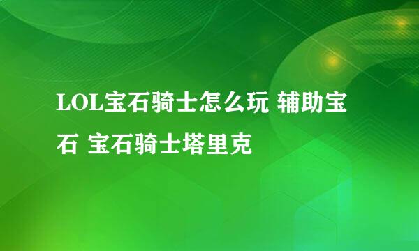 LOL宝石骑士怎么玩 辅助宝石 宝石骑士塔里克