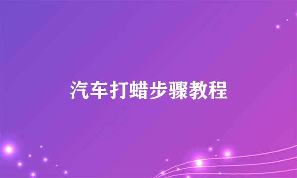 汽车打蜡步骤教程