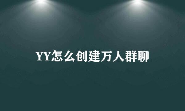 YY怎么创建万人群聊