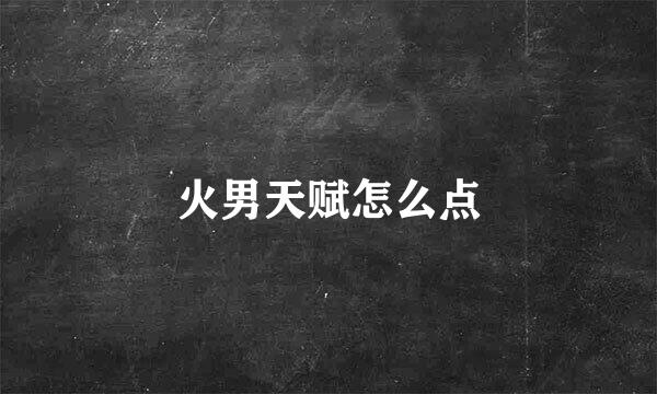 火男天赋怎么点