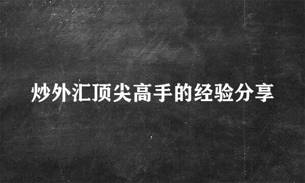 炒外汇顶尖高手的经验分享
