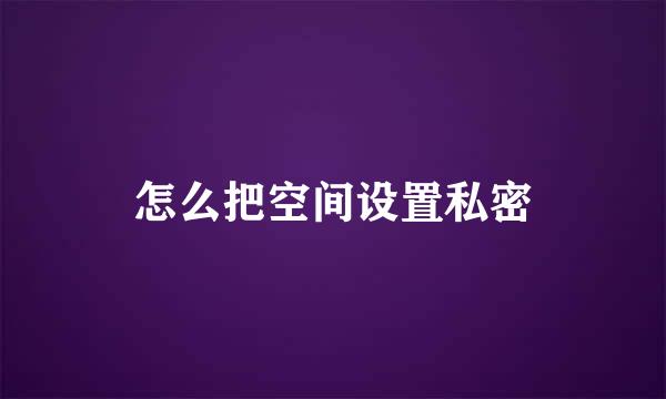 怎么把空间设置私密