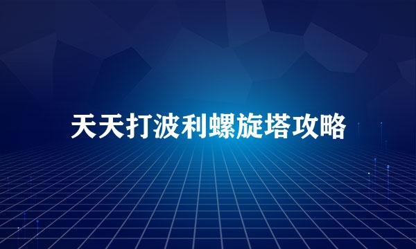 天天打波利螺旋塔攻略