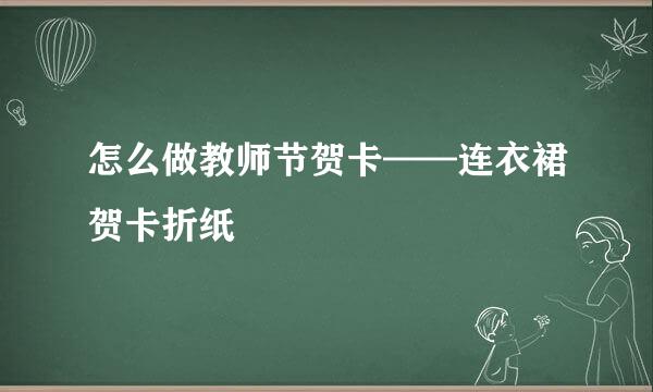 怎么做教师节贺卡——连衣裙贺卡折纸