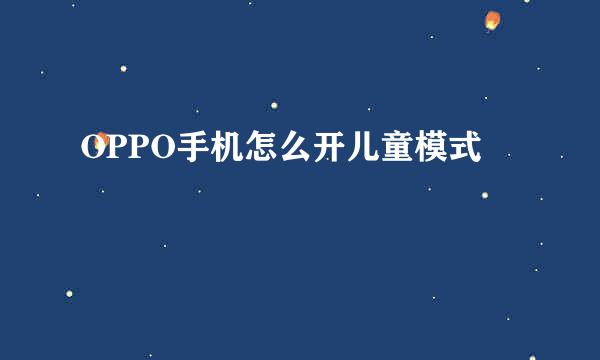 OPPO手机怎么开儿童模式