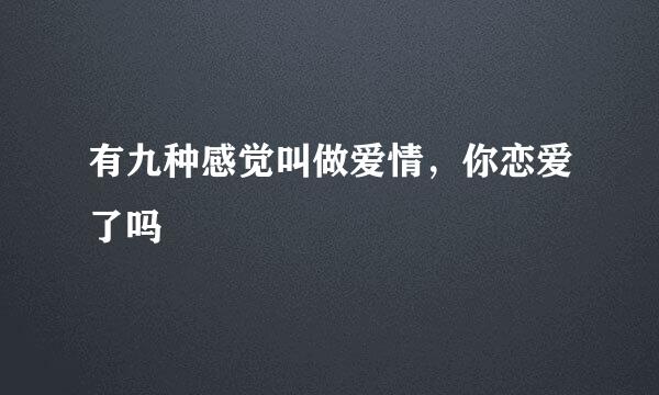 有九种感觉叫做爱情，你恋爱了吗