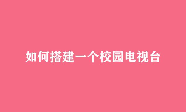 如何搭建一个校园电视台