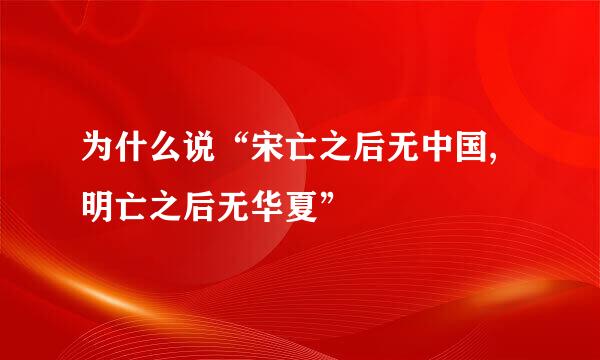 为什么说“宋亡之后无中国,明亡之后无华夏”