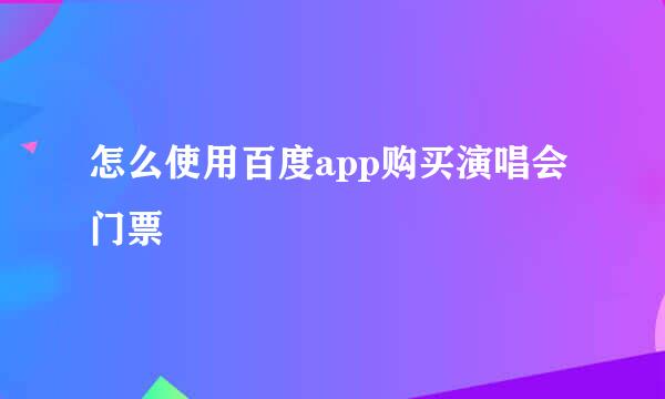 怎么使用百度app购买演唱会门票