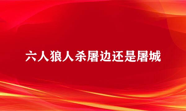 六人狼人杀屠边还是屠城