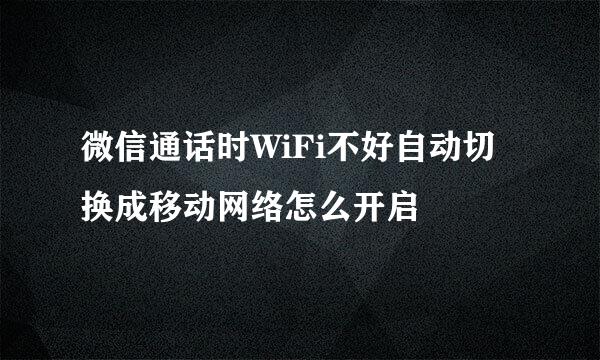 微信通话时WiFi不好自动切换成移动网络怎么开启