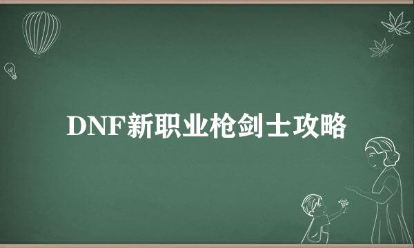 DNF新职业枪剑士攻略
