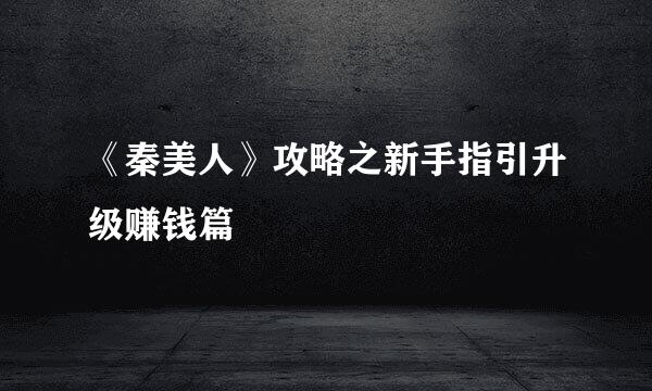 《秦美人》攻略之新手指引升级赚钱篇
