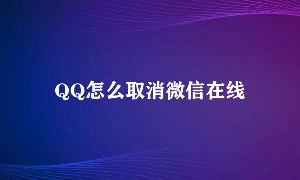 QQ怎么取消微信在线