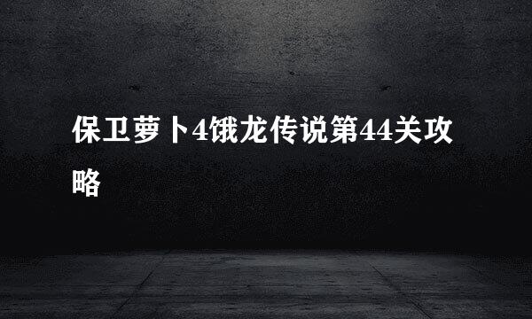 保卫萝卜4饿龙传说第44关攻略
