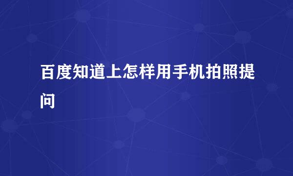 百度知道上怎样用手机拍照提问