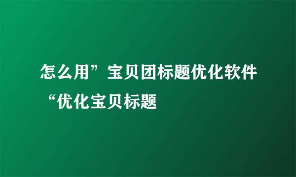 怎么用”宝贝团标题优化软件“优化宝贝标题