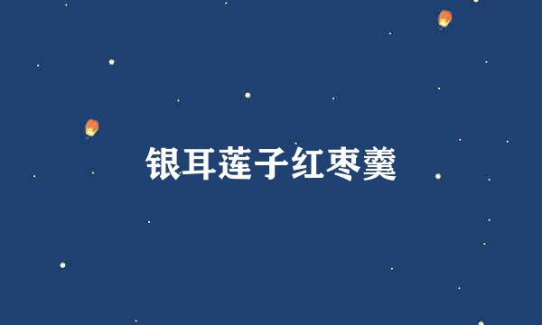 银耳莲子红枣羹