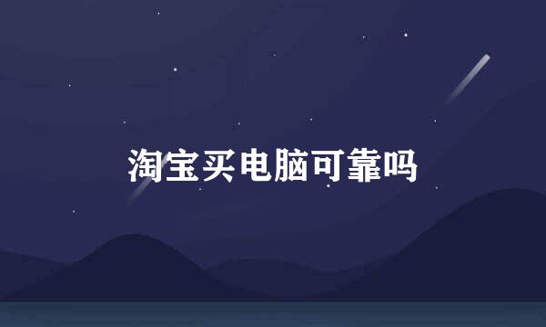 淘宝买电脑可靠吗
