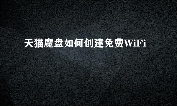 天猫魔盘如何创建免费WiFi