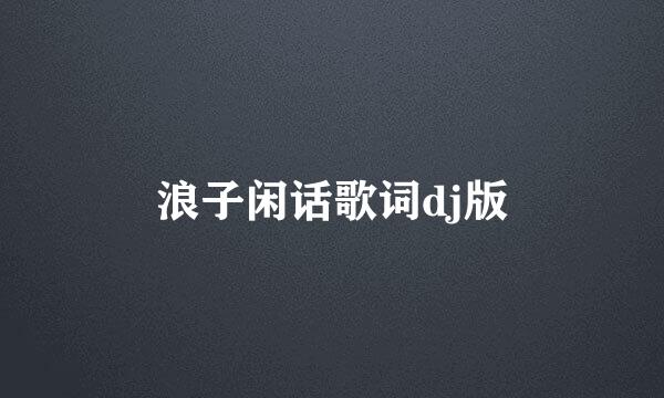 浪子闲话歌词dj版