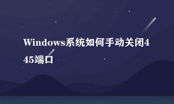 Windows系统如何手动关闭445端口