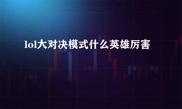 lol大对决模式什么英雄厉害