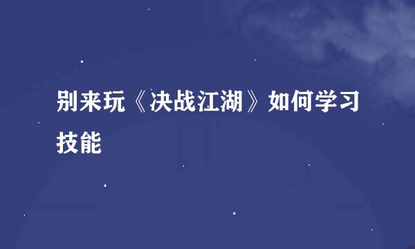 别来玩《决战江湖》如何学习技能