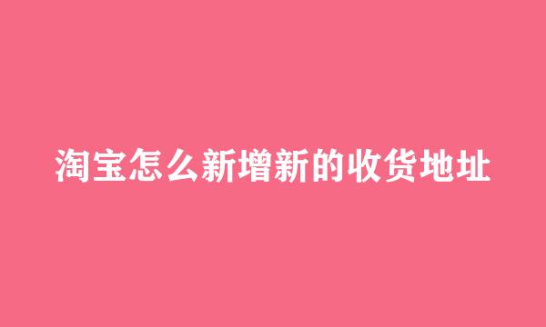 淘宝怎么新增新的收货地址