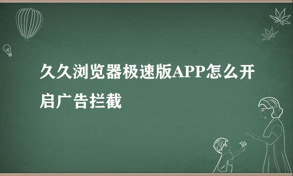 久久浏览器极速版APP怎么开启广告拦截