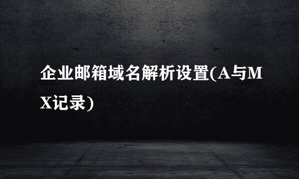 企业邮箱域名解析设置(A与MX记录)