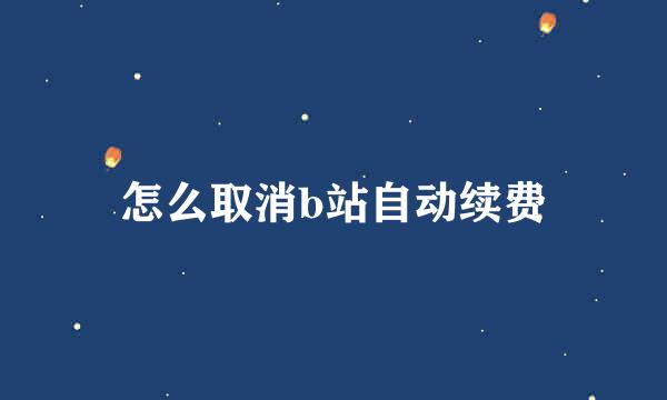 怎么取消b站自动续费