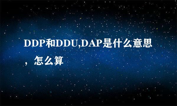DDP和DDU,DAP是什么意思，怎么算