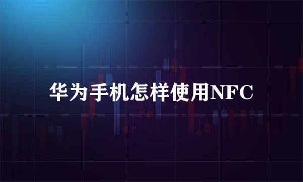 华为手机怎样使用NFC