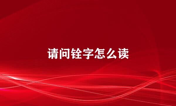 请问铨字怎么读