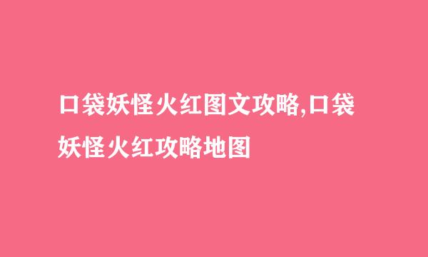 口袋妖怪火红图文攻略,口袋妖怪火红攻略地图