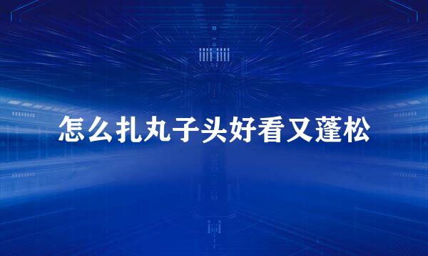 怎么扎丸子头好看又蓬松