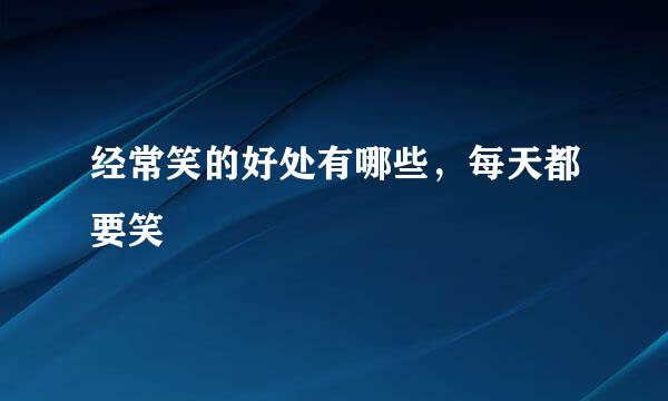 经常笑的好处有哪些，每天都要笑