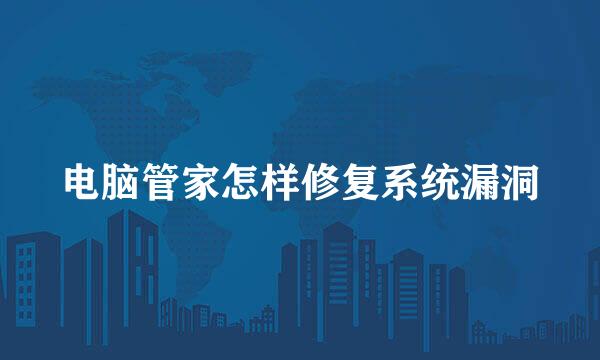 电脑管家怎样修复系统漏洞