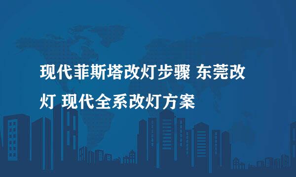 现代菲斯塔改灯步骤 东莞改灯 现代全系改灯方案