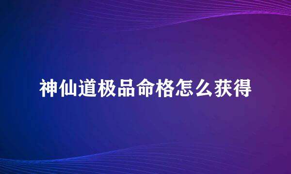 神仙道极品命格怎么获得