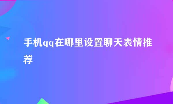 手机qq在哪里设置聊天表情推荐
