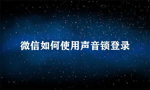 微信如何使用声音锁登录